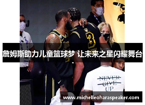 詹姆斯助力儿童篮球梦 让未来之星闪耀舞台